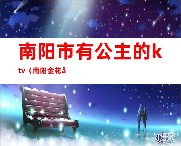 南阳市有公主的ktv（南阳金花公主）