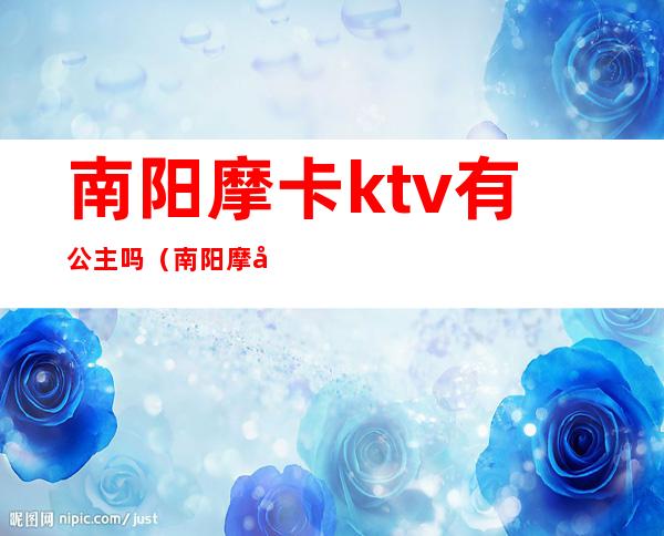 南阳摩卡ktv有公主吗（南阳摩卡ktv电话）