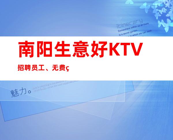 南阳生意好KTV招聘员工、无费用、当天上班每天保证至少两班