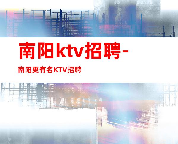 南阳ktv招聘-南阳更有名KTV招聘诚聘兼职服务生