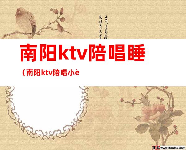 南阳ktv陪唱睡（南阳ktv陪唱小费是多少）