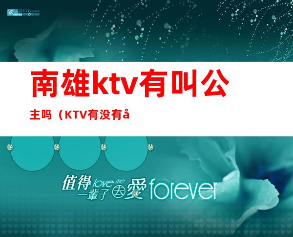 南雄ktv有叫公主吗（KTV有没有公主）