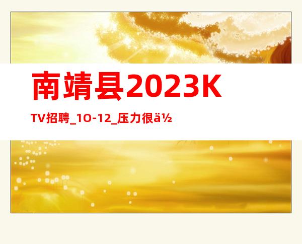 南靖县2023KTV招聘_1O-12_压力很低