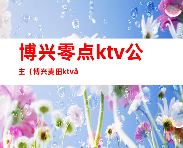 博兴零点ktv公主（博兴麦田ktv公主）