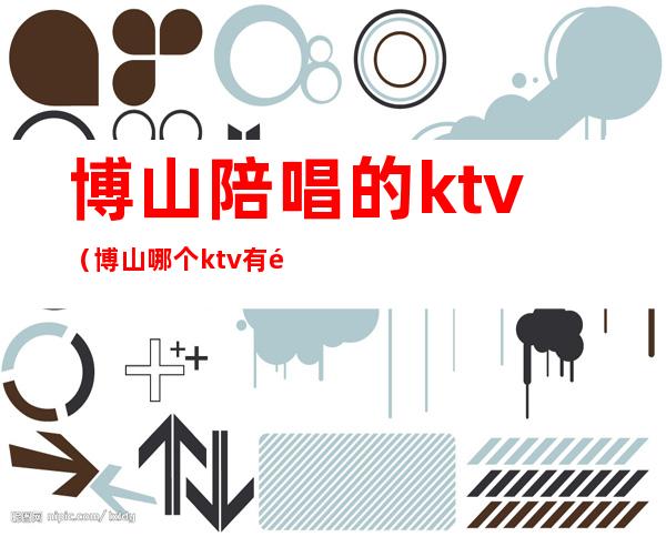 博山陪唱的ktv（博山哪个ktv有陪唱的）