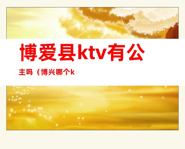 博爱县ktv有公主吗（博兴哪个ktv有公主）