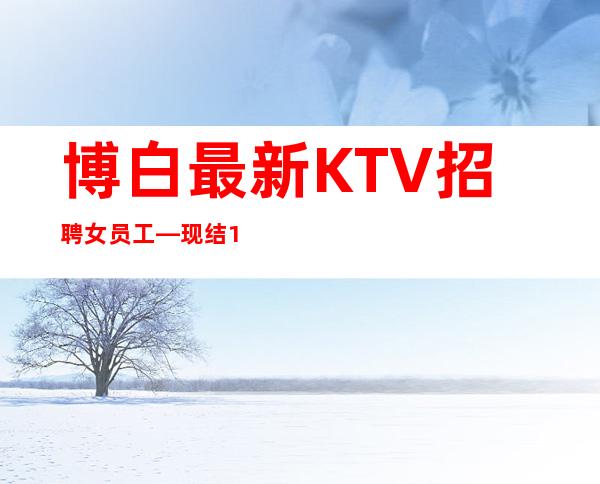 博白最.新KTV招聘女员工—现结10—工作给力