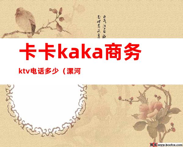 卡卡kaka商务ktv电话多少（漯河卡卡ktv电话）