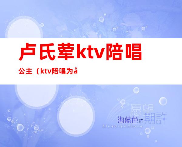 卢氏荤ktv陪唱公主（ktv陪唱为啥叫公主）