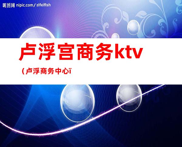 卢浮宫商务ktv（卢浮商务中心）