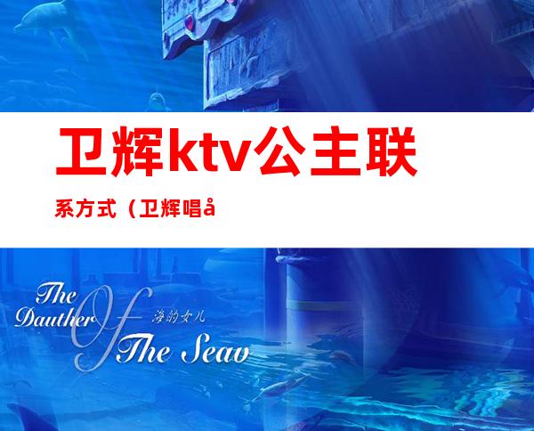 卫辉ktv公主联系方式（卫辉唱响ktv）