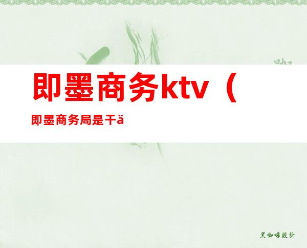 即墨商务ktv（即墨商务局是干什么的）