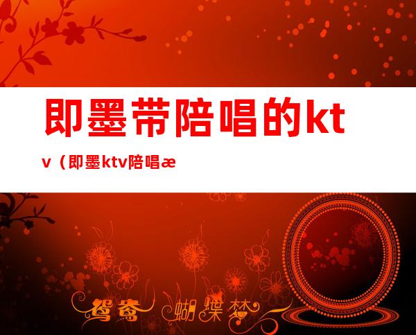 即墨带陪唱的ktv（即墨ktv陪唱消费多少）