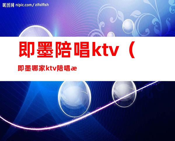 即墨陪唱ktv（即墨哪家ktv陪唱消费多少）