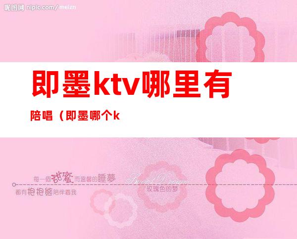 即墨ktv哪里有陪唱（即墨哪个ktv有陪酒的）