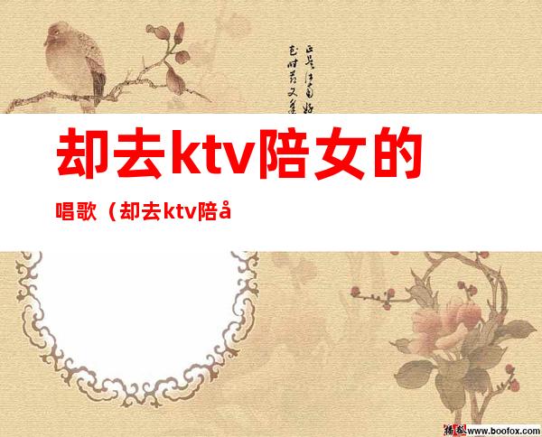 却去ktv陪女的唱歌（却去ktv陪女的唱歌叫什么）