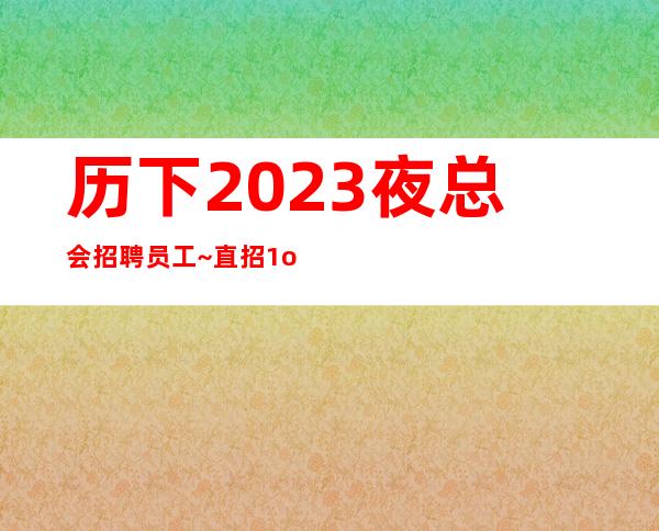 历下2023夜总会招聘员工~直招1o服务员~生意火爆