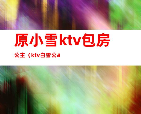 原小雪ktv包房公主（ktv白雪公主）