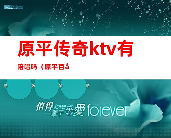 原平传奇ktv有陪唱吗（原平百度ktv有陪唱吗）