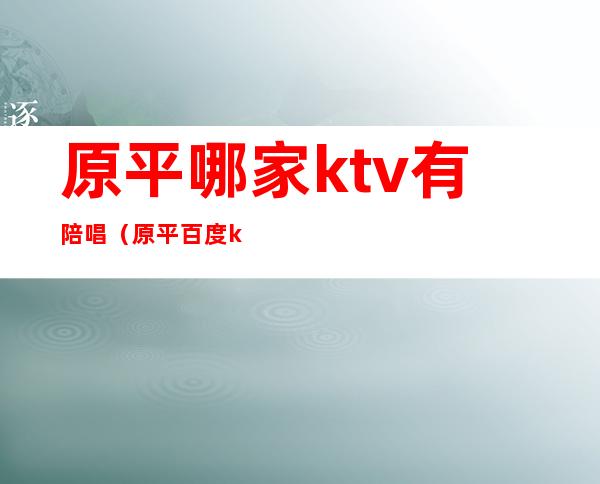 原平哪家ktv有陪唱（原平百度ktv打架）