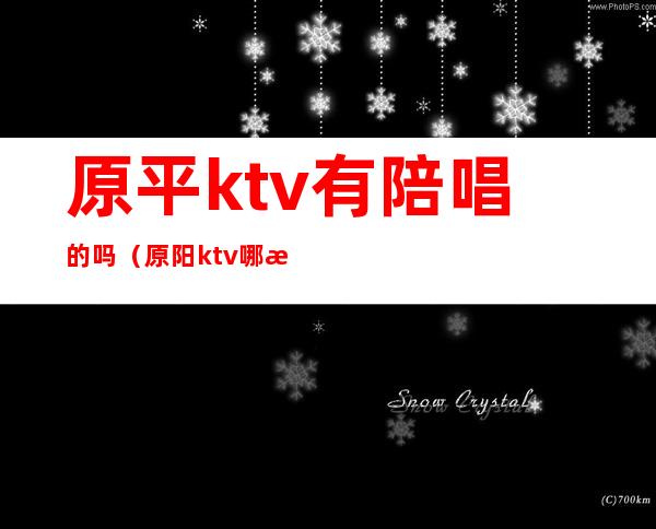 原平ktv有陪唱的吗（原阳ktv哪有陪唱的）