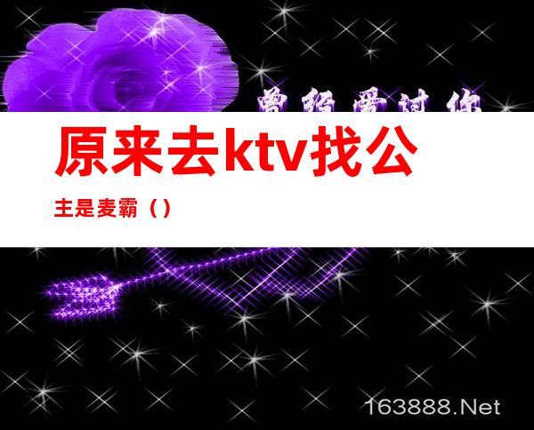 原来去ktv找公主是麦霸（）