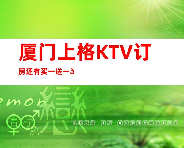 厦门上格KTV订房还有买一送一啦！