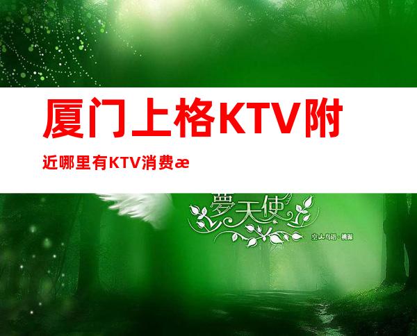 厦门上格KTV附近哪里有KTV消费指南！