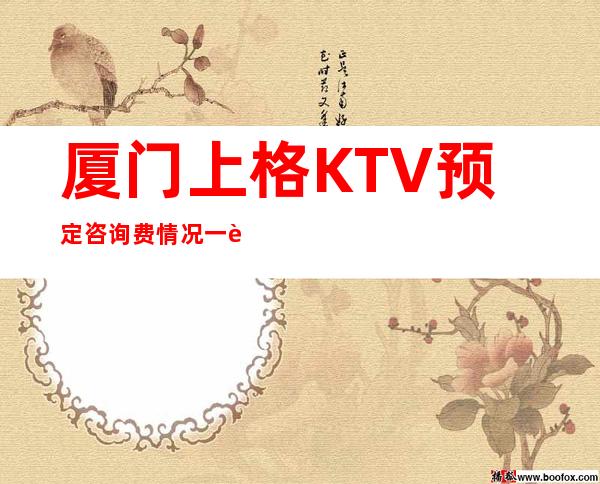 厦门上格KTV预定咨询费情况一览让你更清楚的了解