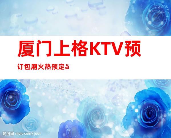 厦门上格KTV预订包厢火热预定中