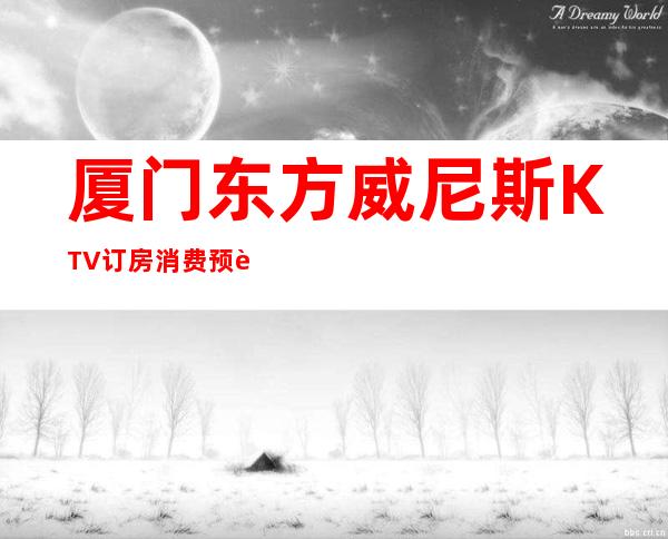 厦门东方威尼斯KTV订房消费预订攻略