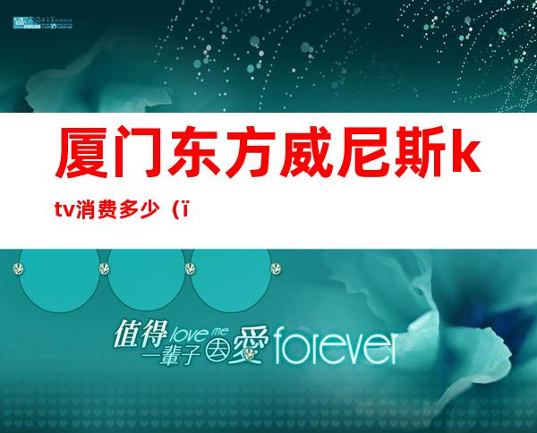 厦门东方威尼斯ktv消费多少（）