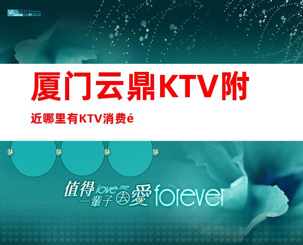 厦门云鼎KTV附近哪里有KTV消费预定攻略