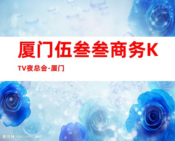 厦门伍叁叁商务KTV夜总会-厦门本地排名高的ktv – 厦门湖里商务KTV