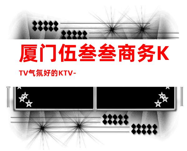 厦门伍叁叁商务KTV气氛好的KTV-厦门性价比高的ktv – 厦门海沧商务KTV