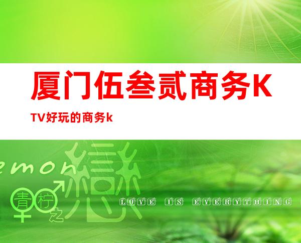 厦门伍叁贰商务KTV好玩的商务ktv-厦门性价比高的ktv – 厦门集美商务KTV