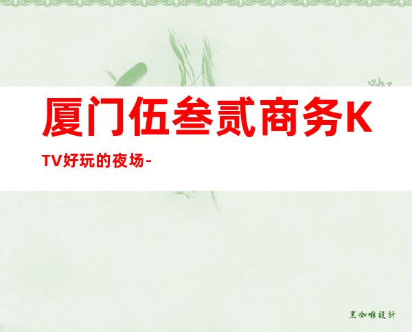 厦门伍叁贰商务KTV好玩的夜场-厦门商务ktv预定电话 – 厦门同安商务KTV