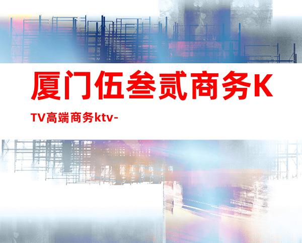 厦门伍叁贰商务KTV高端商务ktv-厦门 的ktv – 厦门翔安商务KTV