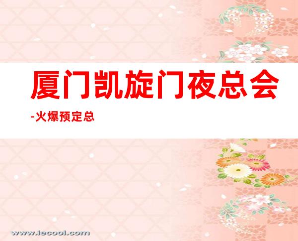 厦门凯旋门夜总会-火爆预定总-为您精选一家