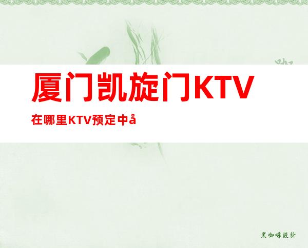 厦门凯旋门KTV在哪里KTV预定中心