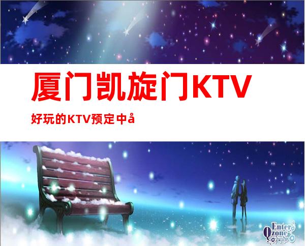 厦门凯旋门KTV好玩的KTV预定中心