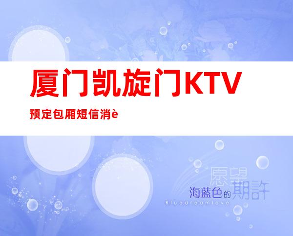 厦门凯旋门KTV预定包厢短信消费预预订流程一览表