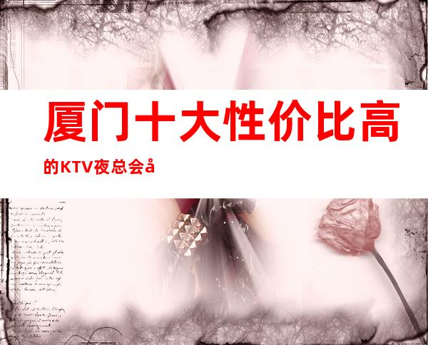 厦门十大性价比高的KTV夜总会在线预订 – 厦门思明商务KTV