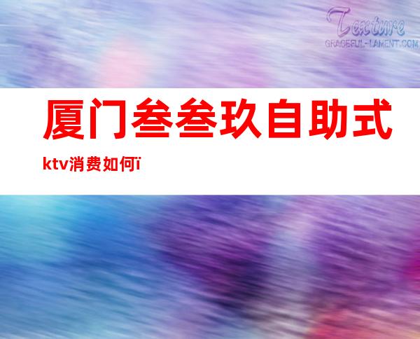 厦门叁叁玖自助式ktv消费如何（）