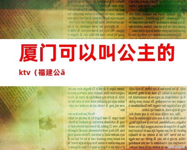 厦门可以叫公主的ktv（福建 公主）