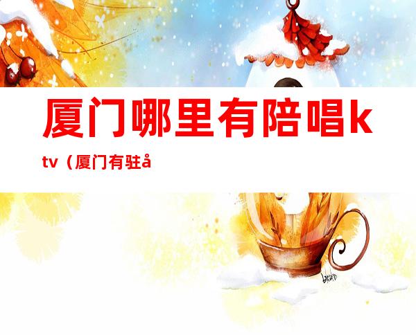 厦门哪里有陪唱ktv（厦门有驻唱的酒吧）