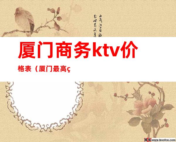 厦门商务ktv价格表（厦门最高端的ktv）