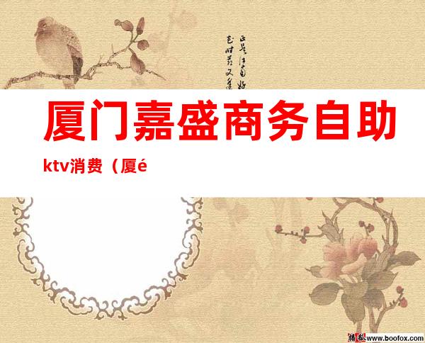 厦门嘉盛商务自助ktv消费（厦门紫夜商务自助ktv）