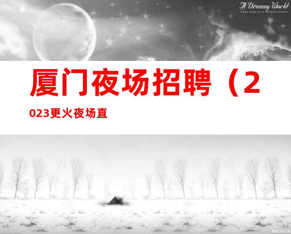 厦门夜场招聘（2023更火夜场直招）高薪