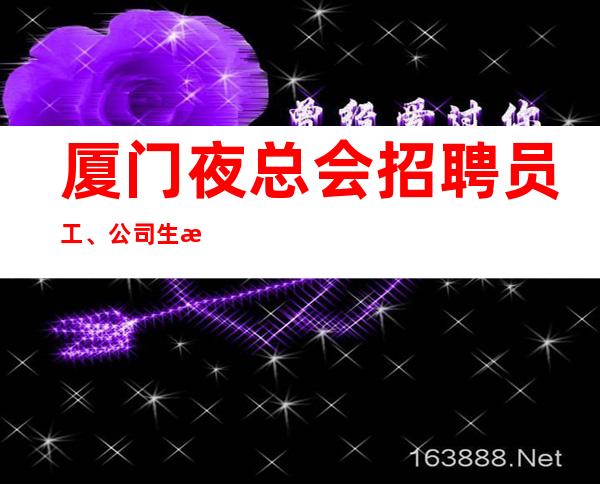 厦门夜总会招聘员工、公司生意好包住宿报销路费好上